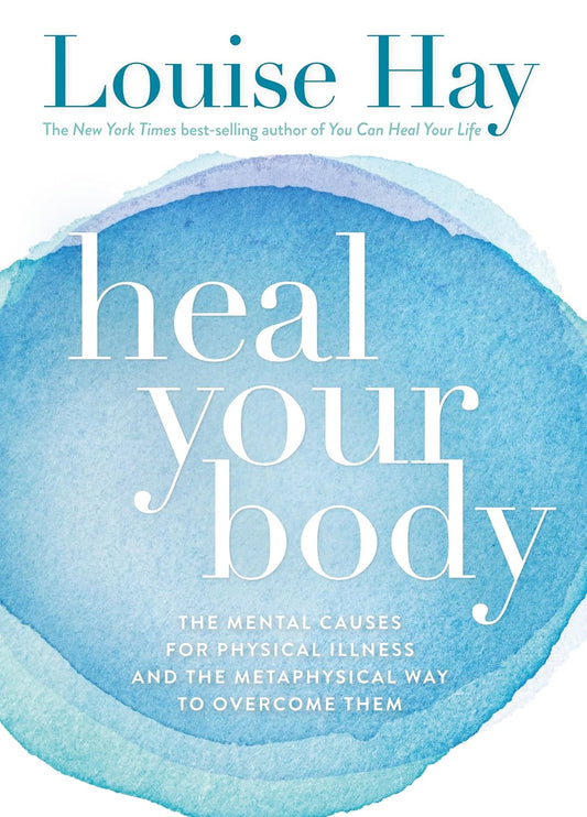 Heal Your Body: The Mental Causes For Physical Illness And The Metaphysical Way To Overcome Them